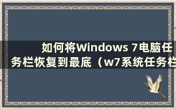 如何将Windows 7电脑任务栏恢复到最底（w7系统任务栏恢复）